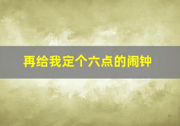 再给我定个六点的闹钟