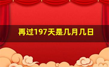 再过197天是几月几日