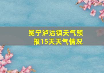 冕宁泸沽镇天气预报15天天气情况