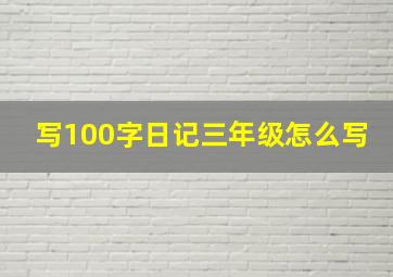 写100字日记三年级怎么写