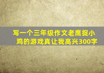 写一个三年级作文老鹰捉小鸡的游戏真让我高兴300字