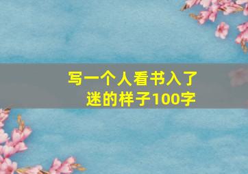 写一个人看书入了迷的样子100字