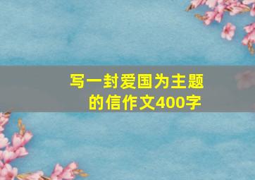 写一封爱国为主题的信作文400字