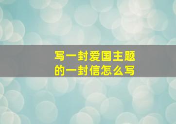 写一封爱国主题的一封信怎么写