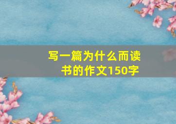 写一篇为什么而读书的作文150字