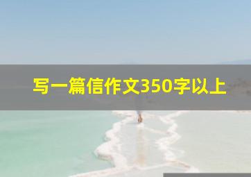 写一篇信作文350字以上