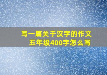 写一篇关于汉字的作文五年级400字怎么写