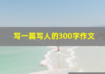 写一篇写人的300字作文