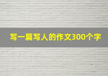 写一篇写人的作文300个字