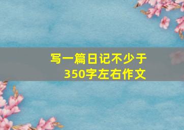 写一篇日记不少于350字左右作文