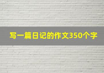 写一篇日记的作文350个字