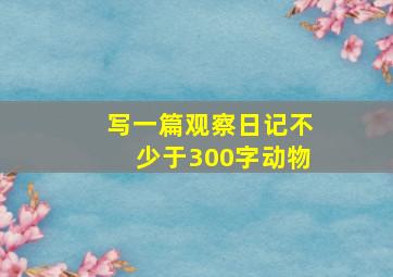 写一篇观察日记不少于300字动物