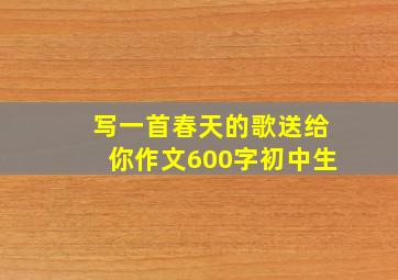 写一首春天的歌送给你作文600字初中生