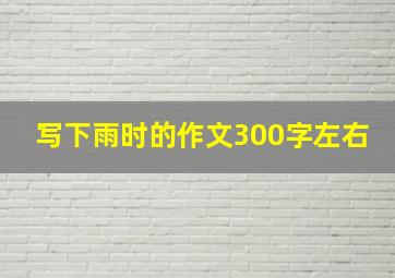 写下雨时的作文300字左右