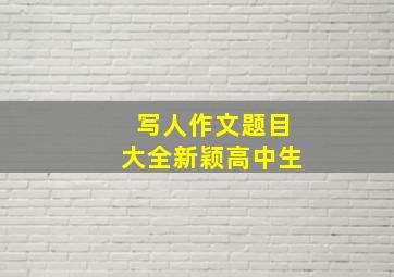 写人作文题目大全新颖高中生