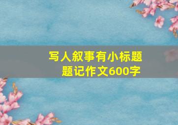 写人叙事有小标题题记作文600字