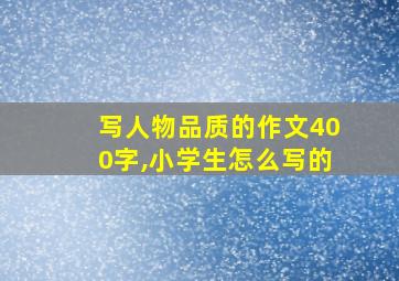 写人物品质的作文400字,小学生怎么写的