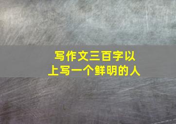 写作文三百字以上写一个鲜明的人