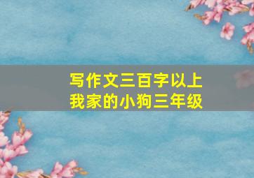 写作文三百字以上我家的小狗三年级