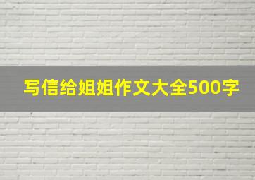 写信给姐姐作文大全500字