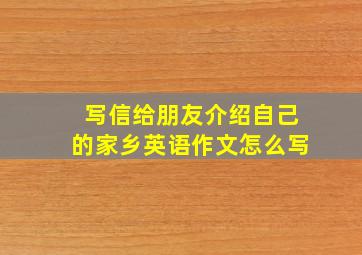 写信给朋友介绍自己的家乡英语作文怎么写