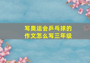 写奥运会乒乓球的作文怎么写三年级