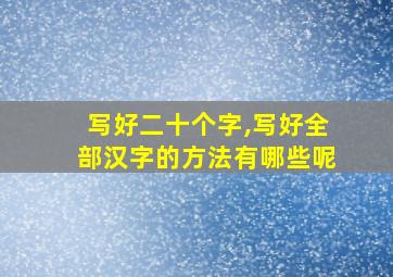 写好二十个字,写好全部汉字的方法有哪些呢