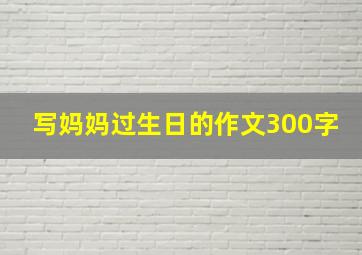 写妈妈过生日的作文300字