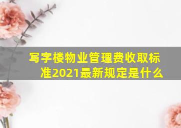 写字楼物业管理费收取标准2021最新规定是什么