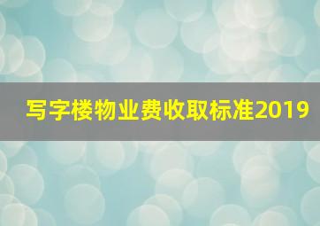 写字楼物业费收取标准2019