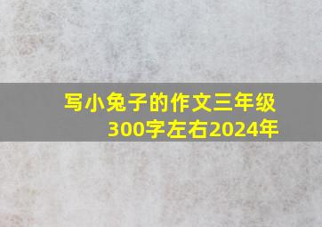 写小兔子的作文三年级300字左右2024年