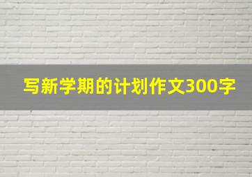 写新学期的计划作文300字