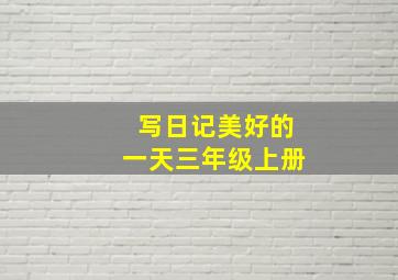 写日记美好的一天三年级上册