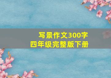 写景作文300字四年级完整版下册