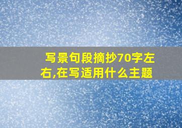 写景句段摘抄70字左右,在写适用什么主题