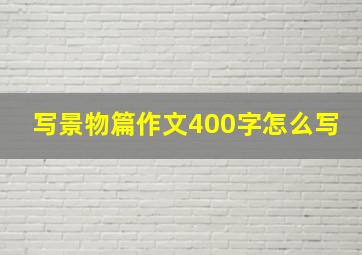 写景物篇作文400字怎么写