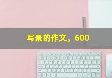 写景的作文。600