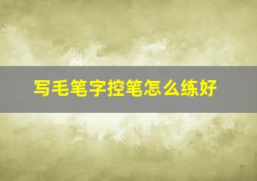 写毛笔字控笔怎么练好