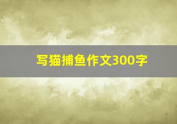 写猫捕鱼作文300字