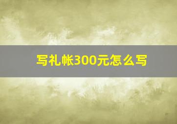 写礼帐300元怎么写