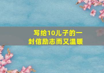 写给10儿子的一封信励志而又温暖