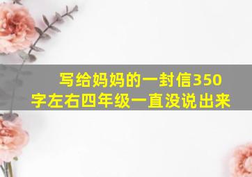 写给妈妈的一封信350字左右四年级一直没说出来