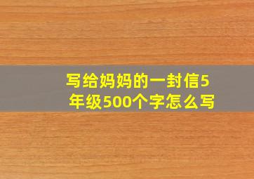 写给妈妈的一封信5年级500个字怎么写