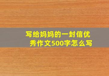 写给妈妈的一封信优秀作文500字怎么写