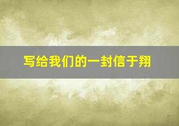 写给我们的一封信于翔