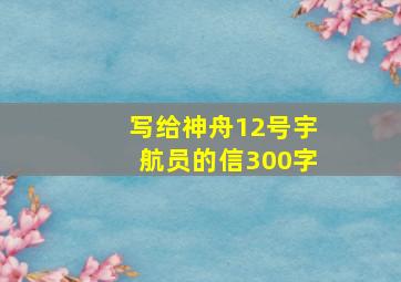 写给神舟12号宇航员的信300字