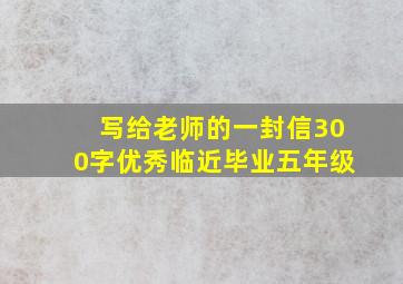 写给老师的一封信300字优秀临近毕业五年级