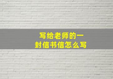 写给老师的一封信书信怎么写