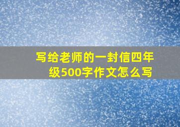 写给老师的一封信四年级500字作文怎么写