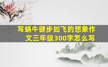 写蜗牛健步如飞的想象作文三年级300字怎么写